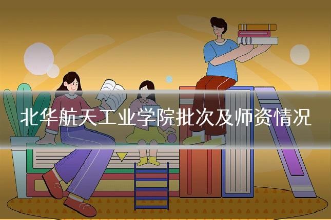 北华航天工业学院批次及师资情况
