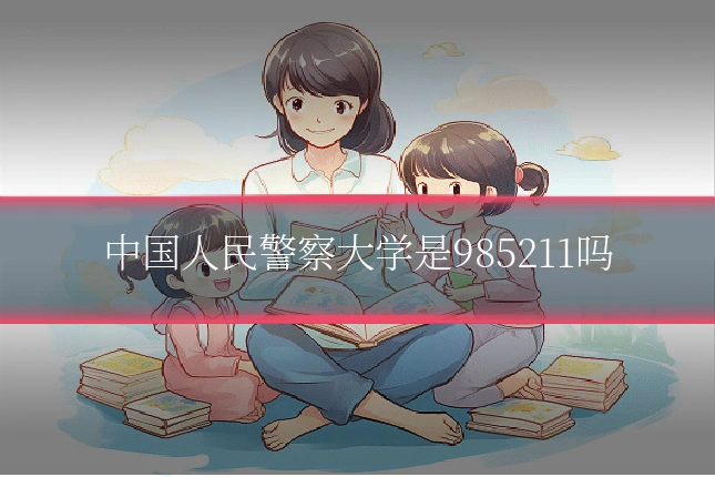 中国人民警察大学是985211吗