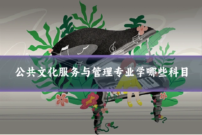 公共文化服务与管理专业学哪些科目