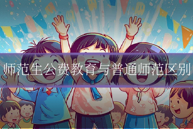 师范生公费教育与普通师范区别