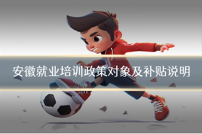 安徽就业培训政策对象及补贴说明