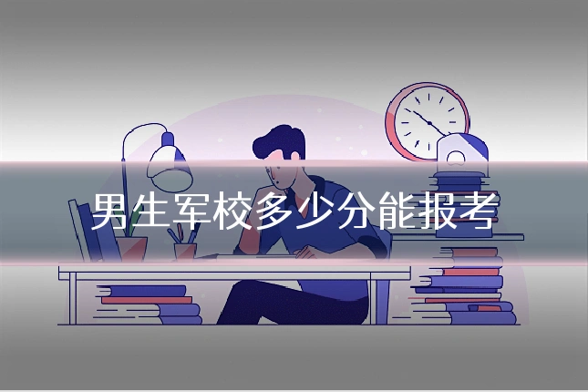 男生军校多少分能报考