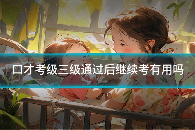口才考级三级通过后继续考有用吗