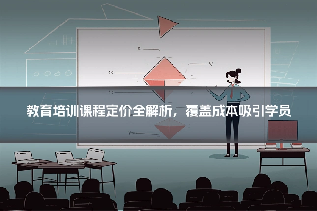 教育培训课程定价全解析，覆盖成本吸引学员