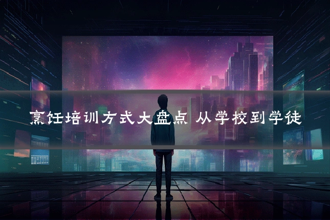 烹饪培训方式大盘点 从学校到学徒