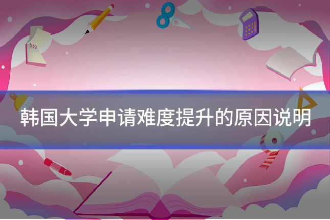韩国大学申请难度提升的原因说明