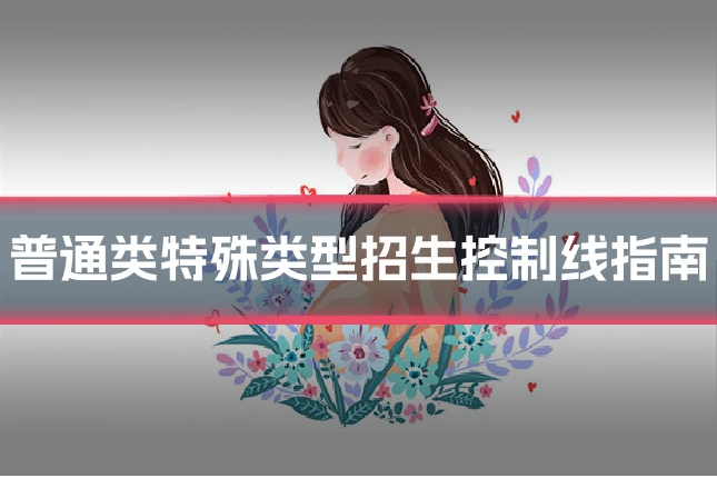 普通类特殊类型招生控制线指南