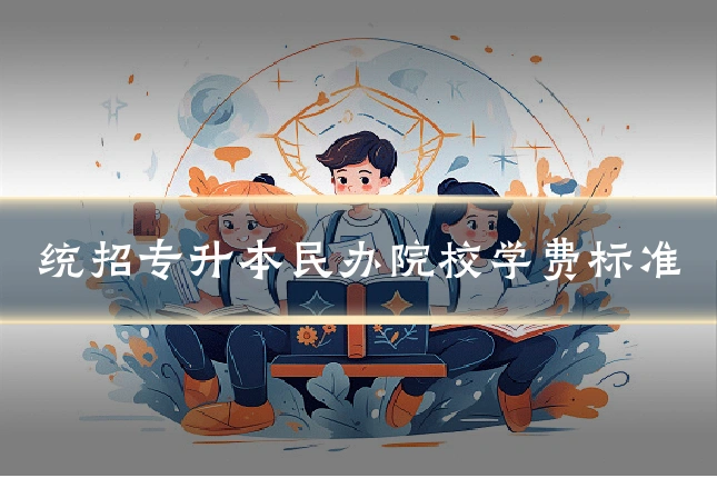 统招专升本民办院校学费标准