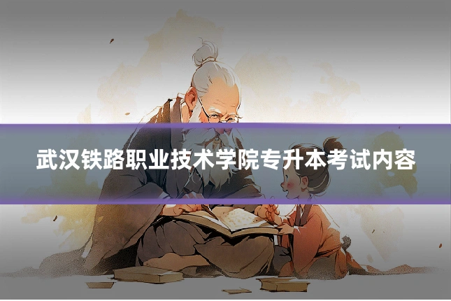 武汉铁路职业技术学院专升本考试内容