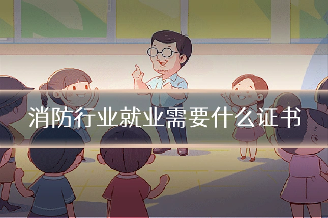 消防行业就业需要什么证书