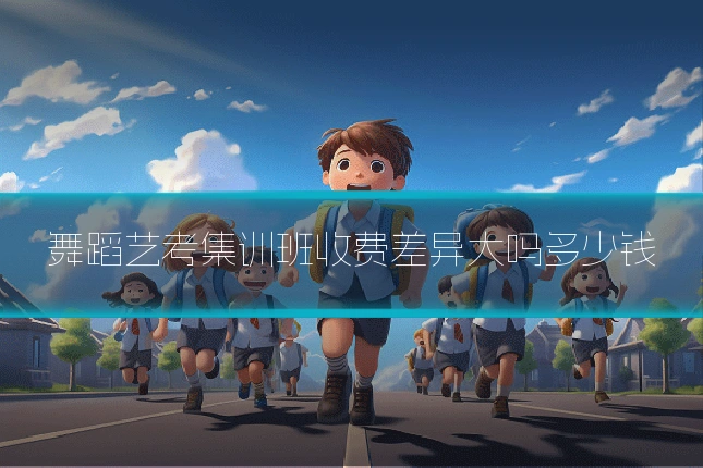 舞蹈艺考集训班收费差异大吗多少钱
