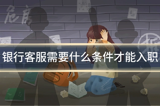 银行客服需要什么条件才能入职