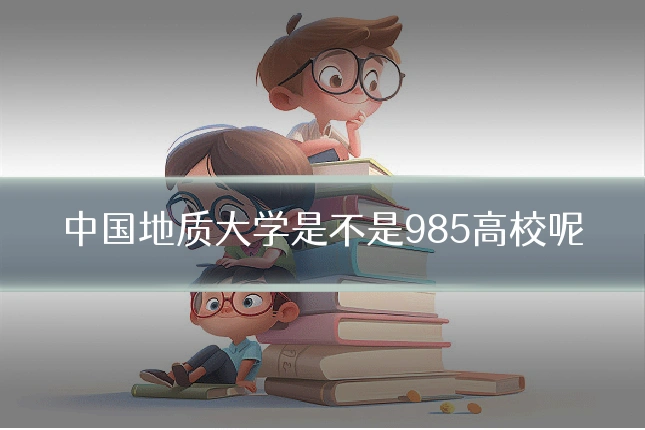 中国地质大学是不是985高校呢