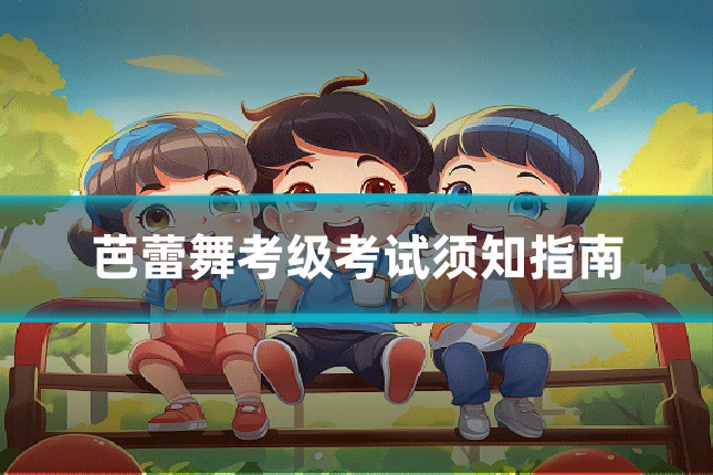 芭蕾舞考级考试须知指南