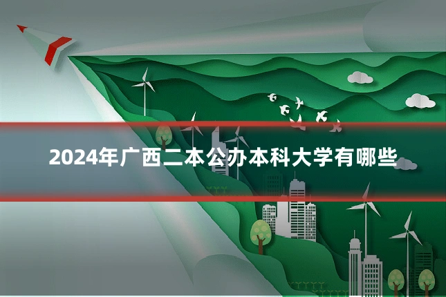 2024年广西二本公办本科大学有哪些