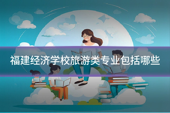 福建经济学校旅游类专业包括哪些