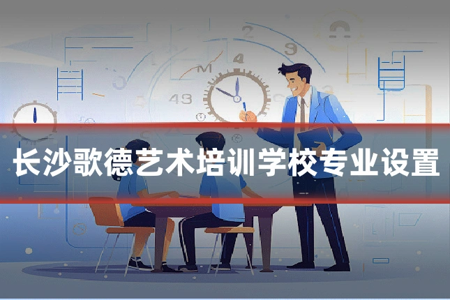 长沙歌德艺术培训学校专业设置
