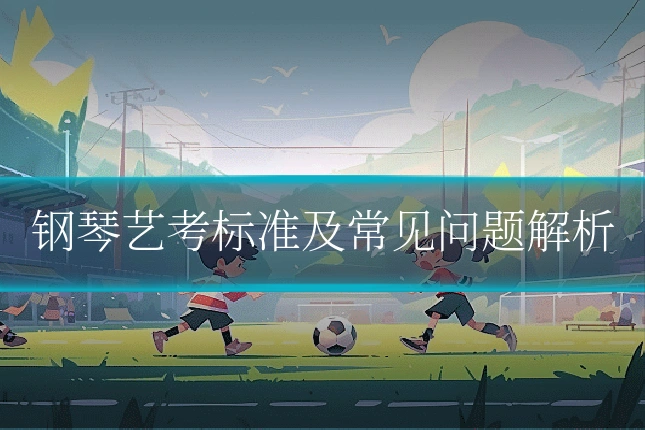 钢琴艺考标准及常见问题解析