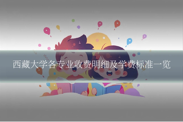 西藏大学各专业收费明细及学费标准一览