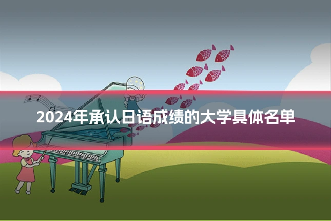 2024年承认日语成绩的大学具体名单