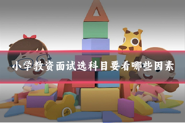 小学教资面试选科目要看哪些因素
