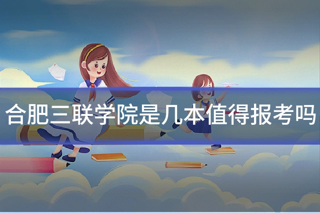 合肥三联学院是几本值得报考吗