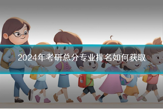 2024年考研总分专业排名如何获取