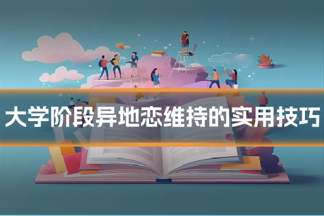 大学阶段异地恋维持的实用技巧