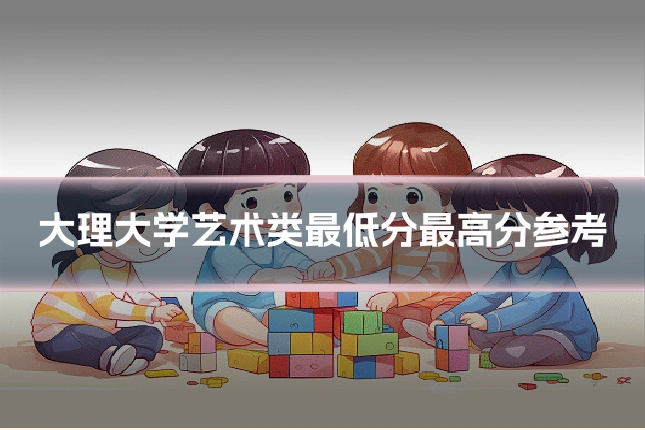 大理大学艺术类最低分最高分参考
