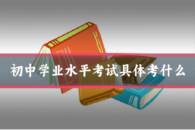 初中学业水平考试具体考什么