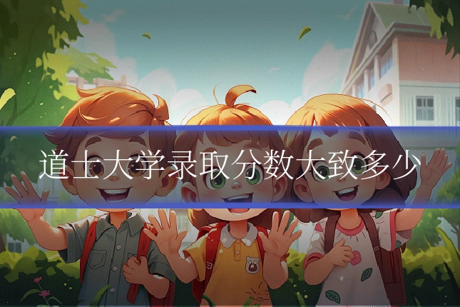 道士大学录取分数大致多少