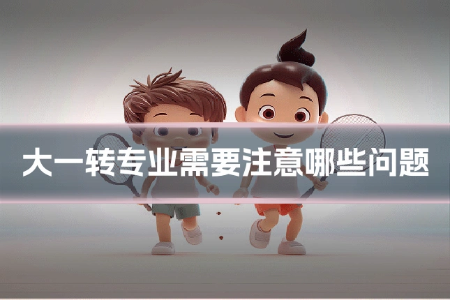 大一转专业需要注意哪些问题
