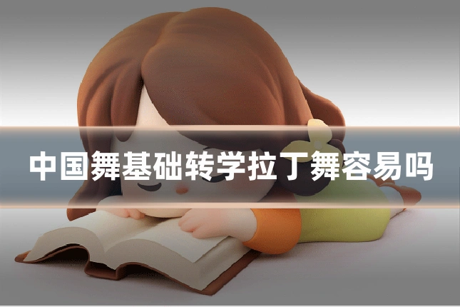 中国舞基础转学拉丁舞容易吗