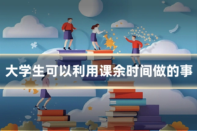 大学生可以利用课余时间做的事