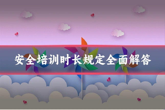 安全培训时长规定全面解答