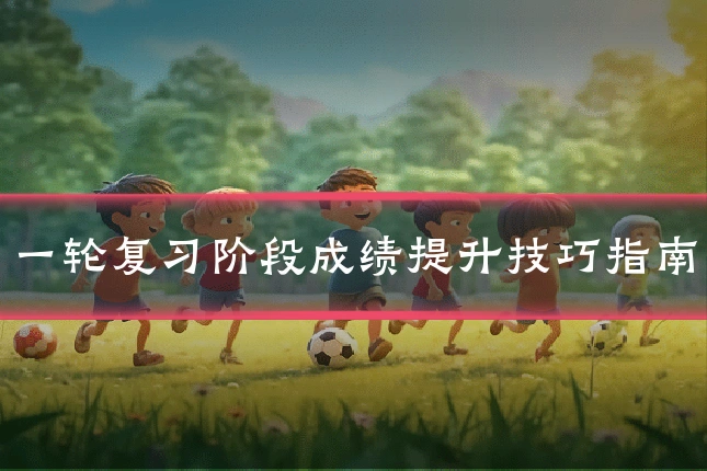 一轮复习阶段成绩提升技巧指南