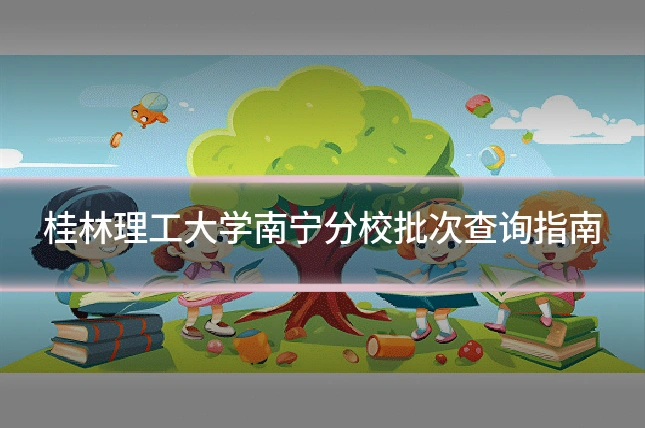 桂林理工大学南宁分校批次查询指南