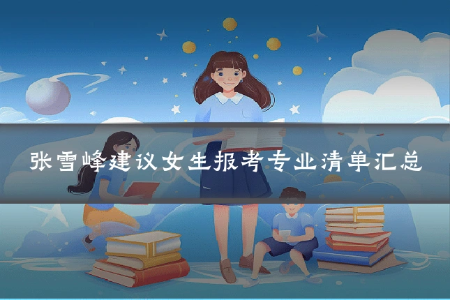 张雪峰建议女生报考专业清单汇总
