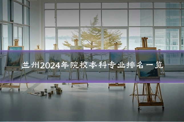 兰州2024年院校本科专业排名一览