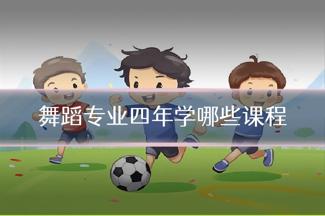 舞蹈专业四年学哪些课程