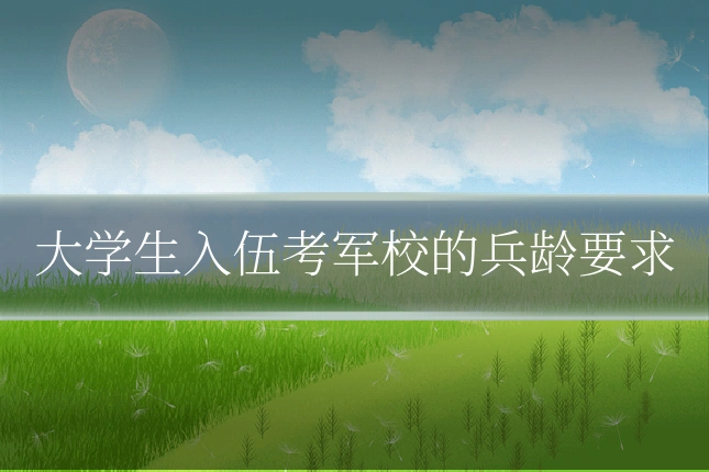 大学生入伍考军校的兵龄要求