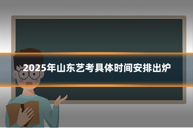 2025年山东艺考具体时间安排出炉