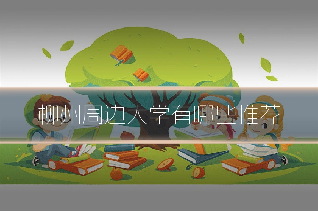 柳州周边大学有哪些推荐
