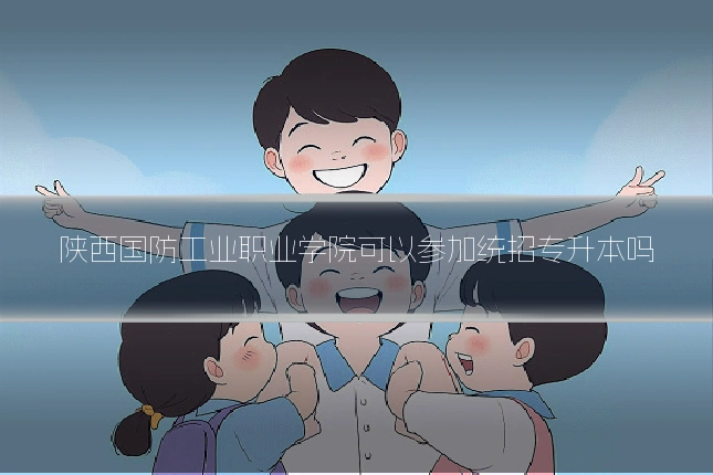 陕西国防工业职业学院可以参加统招专升本吗