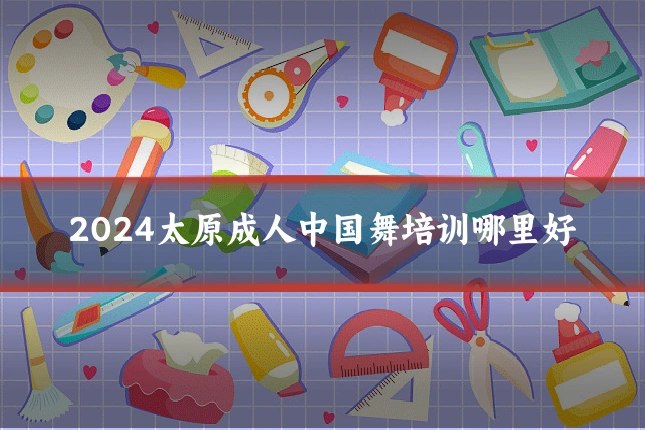 2024太原成人中国舞培训哪里好