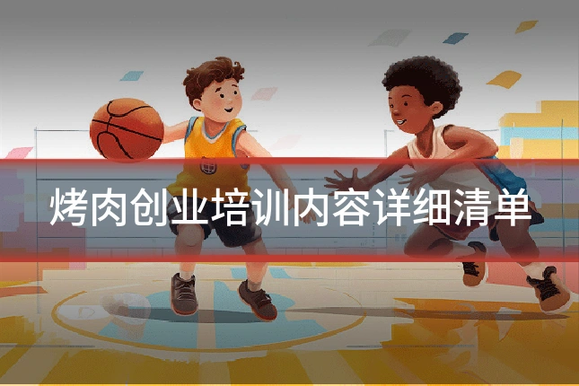烤肉创业培训内容详细清单