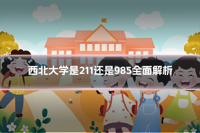 西北大学是211还是985全面解析