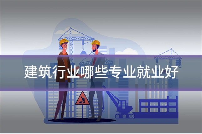 建筑行业哪些专业就业好