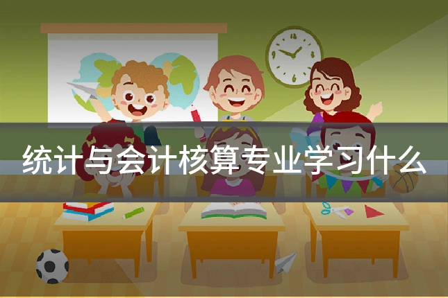 统计与会计核算专业学习什么