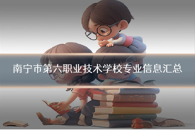 南宁市第六职业技术学校专业信息汇总